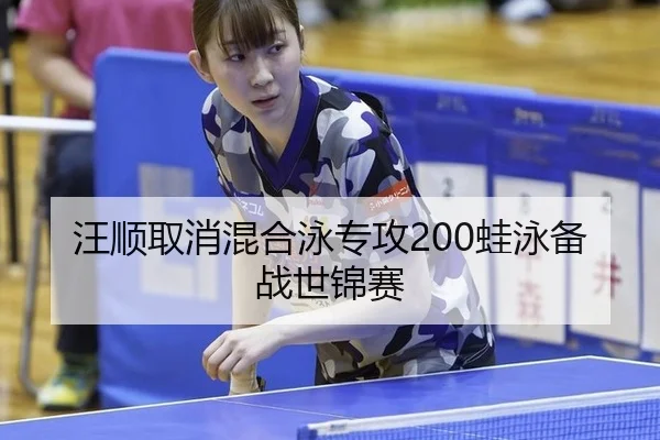 汪顺取消混合泳专攻200蛙泳备战世锦赛