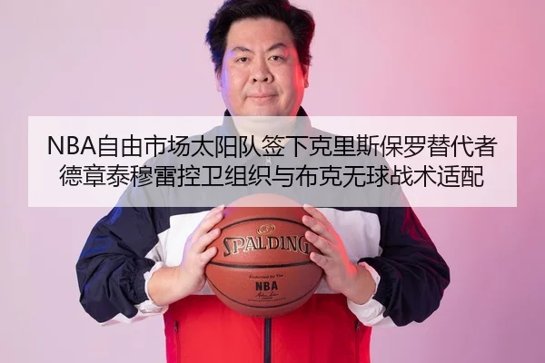 NBA自由市场太阳队签下克里斯保罗替代者德章泰穆雷控卫组织与布克无球战术适配