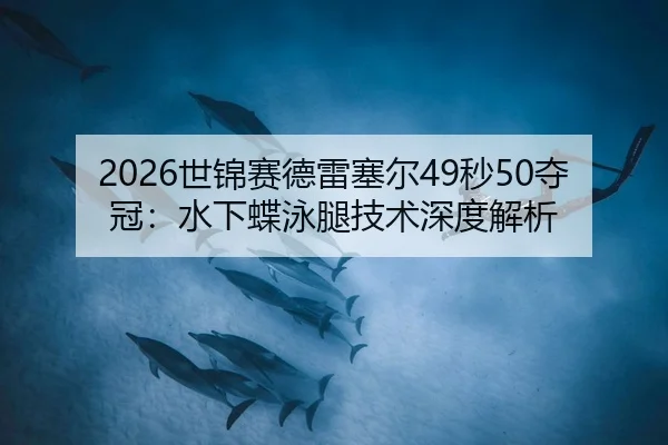 2026世锦赛德雷塞尔49秒50夺冠：水下蝶泳腿技术深度解析